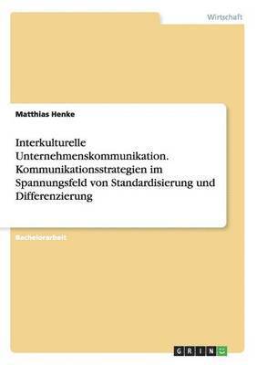 Matthias Henke - Interkulturelle Unternehmenskommunikation. Kommunikationsstrategien im Spannungsfeld von Standardisierung und Differenzierung, Häftad