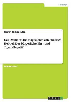 Das Drama &quot;Maria Magdalena&quot; von Friedrich Hebbel. Der brgerliche Ehr - und Tugendbegriff 1