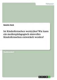 bokomslag Ist Kinderfernsehen Wert(e)Los? Wie Kann Ein Medienpadagogisch Sinnvolles Kinderfernsehen Entwickelt Werden?