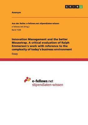 Innovation Management and the better Mousetrap. A critical evaluation of Ralph Emmerson's work with reference to the complexity of today's business environment 1