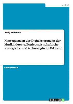 bokomslag Konsequenzen der Digitalisierung in der Musikindustrie. Betriebswirtschaftliche, strategische und technologische Faktoren