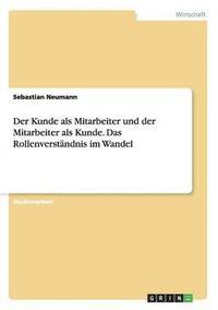 bokomslag Der Kunde als Mitarbeiter und der Mitarbeiter als Kunde. Das Rollenverstndnis im Wandel