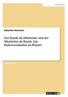 bokomslag Der Kunde als Mitarbeiter und der Mitarbeiter als Kunde. Das Rollenverstndnis im Wandel