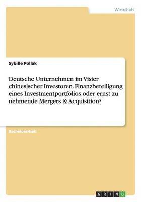 bokomslag Deutsche Unternehmen im Visier chinesischer Investoren. Finanzbeteiligung eines Investmentportfolios oder ernst zu nehmende Mergers & Acquisition?