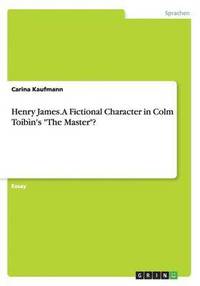 bokomslag Henry James. A Fictional Character in Colm Toíbìn's 'The Master'?