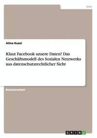 bokomslag Klaut Facebook unsere Daten? Das Geschaftsmodell des Sozialen Netzwerks aus datenschutzrechtlicher Sicht