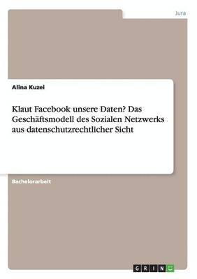 Klaut Facebook unsere Daten? Das Geschftsmodell des Sozialen Netzwerks aus datenschutzrechtlicher Sicht 1