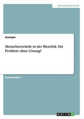 Menschenwrde in der Bioethik. Ein Problem ohne Lsung? 1