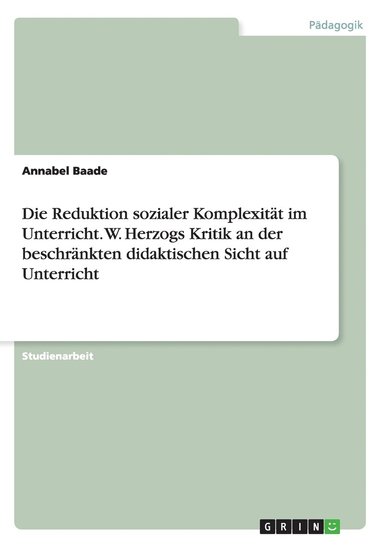 bokomslag Die Reduktion sozialer Komplexitt im Unterricht. W. Herzogs Kritik an der beschrnkten didaktischen Sicht auf Unterricht