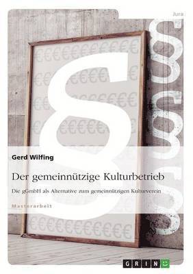 gemeinnützige Kulturbetrieb. Die gGmbH als Alternative zum gemeinnützigen Kulturverein 1