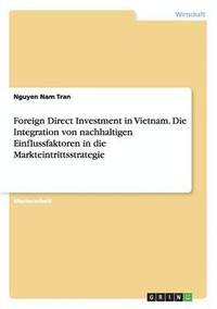bokomslag Foreign Direct Investment in Vietnam. Die Integration von nachhaltigen Einflussfaktoren in die Markteintrittsstrategie
