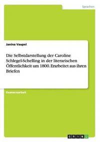 bokomslag Die Selbstdarstellung der Caroline Schlegel-Schelling in der literarischen ffentlichkeit um 1800. Erarbeitet aus ihren Briefen