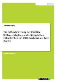 bokomslag Die Selbstdarstellung der Caroline Schlegel-Schelling in der literarischen OEffentlichkeit um 1800. Erarbeitet aus ihren Briefen