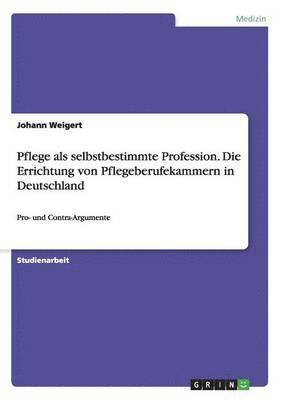 Johann Weigert - Pflege als selbstbestimmte Profession. Die Errichtung von Pflegeberufekammern in Deutschland, Häftad