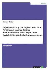 bokomslag Implementierung des Expertenstandards "Ernährung" in einer Berliner Seniorenresidenz. Eine Analyse unter Berücksichtigung des Projektmanagements