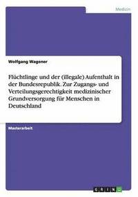 bokomslag Fluchtlinge und der (illegale) Aufenthalt in der Bundesrepublik. Zur Zugangs- und Verteilungsgerechtigkeit medizinischer Grundversorgung fur Menschen in Deutschland