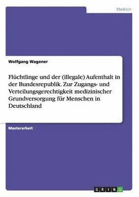 bokomslag Flchtlinge und der (illegale) Aufenthalt in der Bundesrepublik. Zur Zugangs- und Verteilungsgerechtigkeit medizinischer Grundversorgung fr Menschen in Deutschland