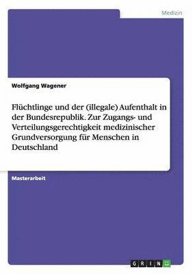 bokomslag Flüchtlinge und der (illegale) Aufenthalt in der Bundesrepublik. Zur Zugangs- und Verteilungsgerechtigkeit medizinischer Grundversorgung für Menschen in Deutschland