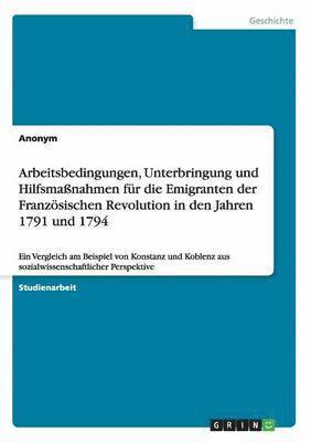 bokomslag Arbeitsbedingungen, Unterbringung und Hilfsmanahmen fr die Emigranten der Franzsischen Revolution in den Jahren 1791 und 1794