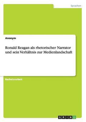 bokomslag Ronald Reagan als rhetorischer Narrator und sein Verhltnis zur Medienlandschaft