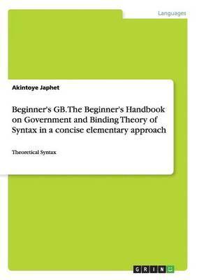 Beginner's GB. The Beginner's Handbook on Government and Binding Theory of Syntax in a concise elementary approach 1