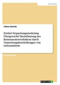 bokomslag Frdert Verpackungsmarketing bergewicht? Beeinflussung des Konsumentenverhaltens durch Verpackungsbeschriftungen von Lebensmitteln