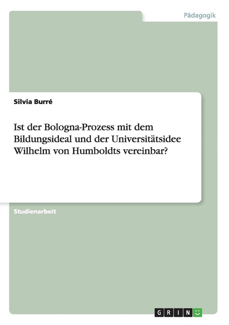 Ist der Bologna-Prozess mit dem Bildungsideal und der Universitatsidee Wilhelm von Humboldts vereinbar? 1