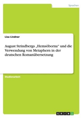 August Strindbergs &quot;Hemsborna&quot; und die Verwendung von Metaphern in der deutschen Romanbersetzung 1