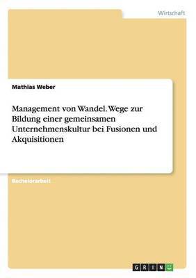 Mathias Weber - Management von Wandel. Wege zur Bildung einer gemeinsamen Unternehmenskultur bei Fusionen und Akquisitionen, Häftad