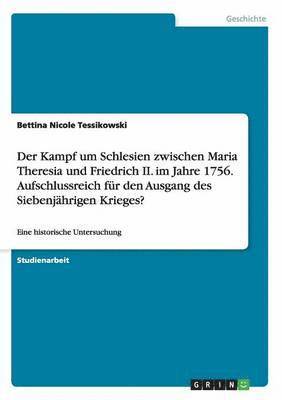 bokomslag Der Kampf um Schlesien zwischen Maria Theresia und Friedrich II. im Jahre 1756. Aufschlussreich fr den Ausgang des Siebenjhrigen Krieges?