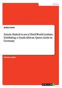 bokomslag Zanele Muholi is not a Third World Lesbian. Exhibiting a South African Queer Artist in Germany