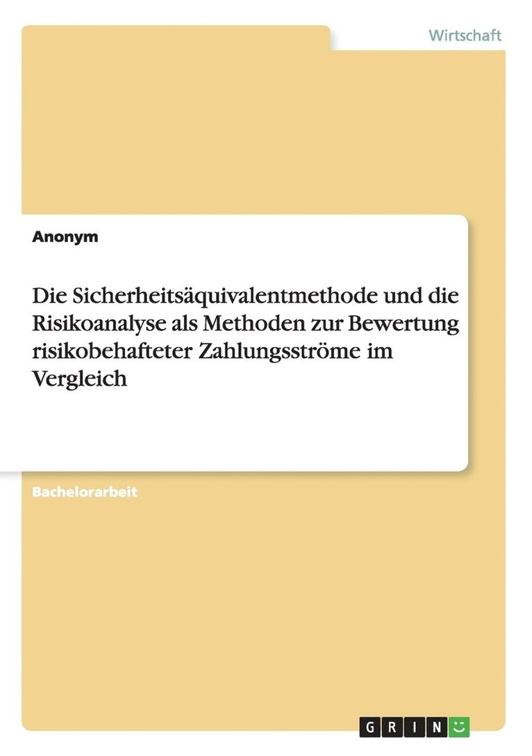 Die Sicherheitsaquivalentmethode und die Risikoanalyse als Methoden zur Bewertung risikobehafteter Zahlungsstroeme im Vergleich 1