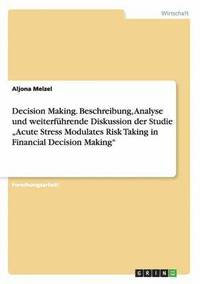 bokomslag Decision Making. Beschreibung, Analyse und weiterfhrende Diskussion der Studie &quot;Acute Stress Modulates Risk Taking in Financial Decision Making&quot;