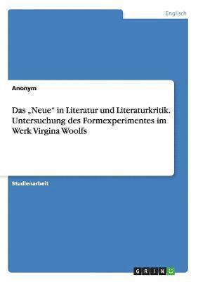 Das &quot;Neue&quot; in Literatur und Literaturkritik. Untersuchung des Formexperimentes im Werk Virgina Woolfs 1