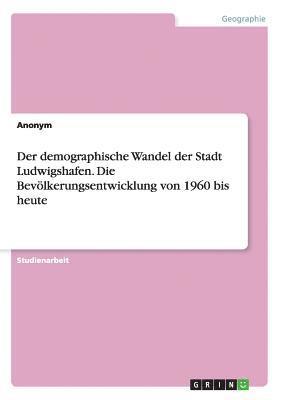 Anonym - demographische Wandel der Stadt Ludwigshafen. Die Bevölkerungsentwicklung von 1960 bis heute, Häftad