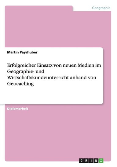 bokomslag Erfolgreicher Einsatz von neuen Medien im Geographie- und Wirtschaftskundeunterricht anhand von Geocaching