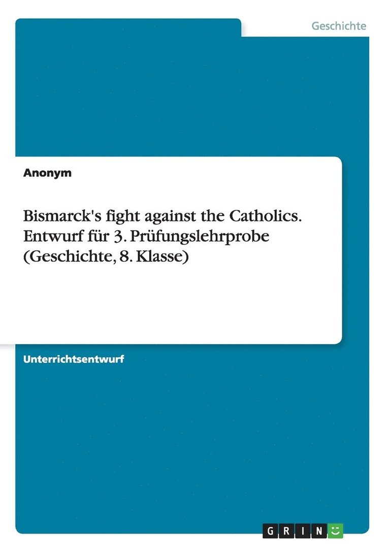 Bismarck's fight against the Catholics. Entwurf fur 3. Prufungslehrprobe (Geschichte, 8. Klasse) 1