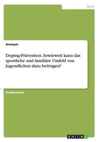 bokomslag Doping-Prvention. Inwieweit kann das sportliche und familire Umfeld von Jugendlichen dazu beitragen?