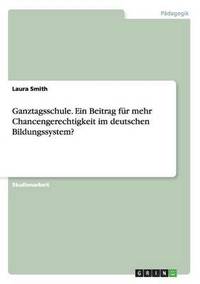 bokomslag Ganztagsschule. Ein Beitrag für mehr Chancengerechtigkeit im deutschen Bildungssystem?