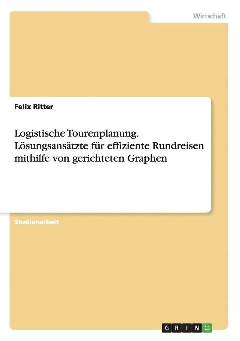 Logistische Tourenplanung. Lsungsanstzte fr effiziente Rundreisen mithilfe von gerichteten Graphen 1