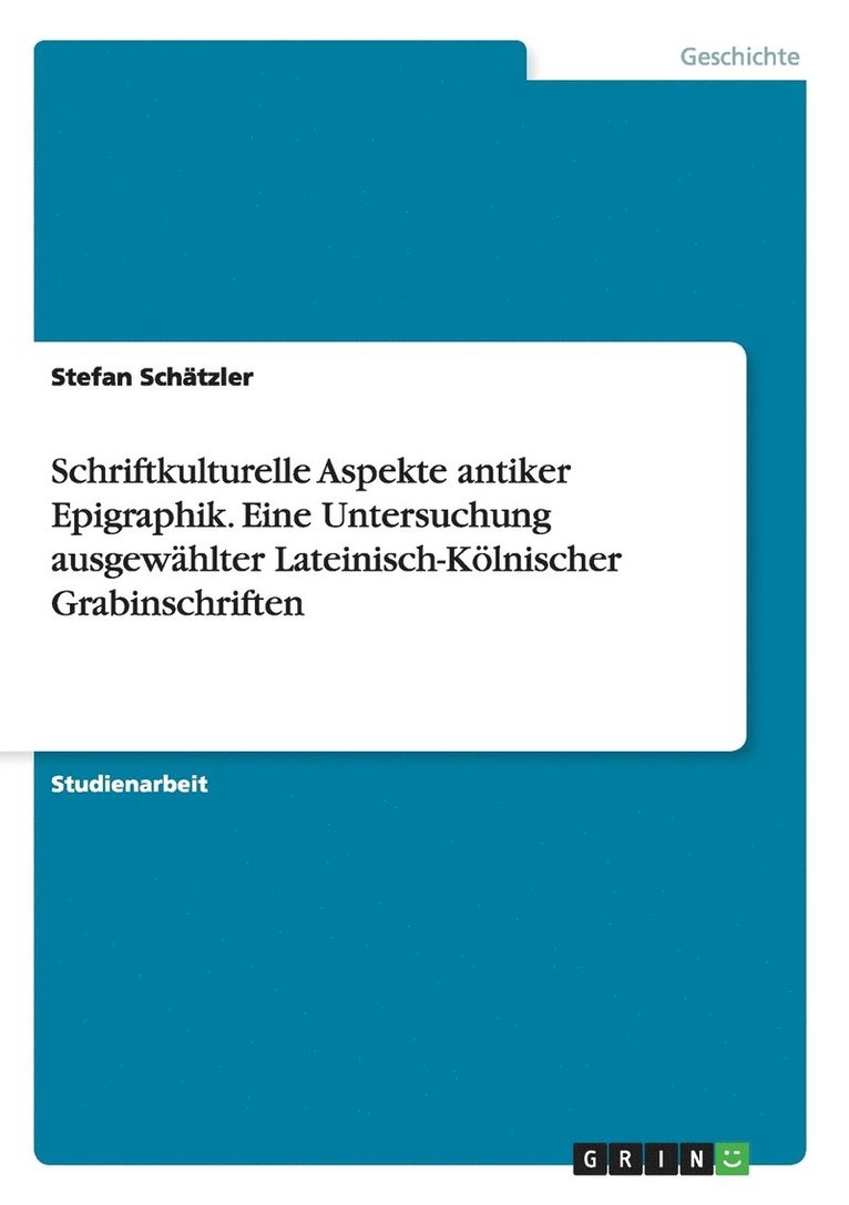 Schriftkulturelle Aspekte antiker Epigraphik. Eine Untersuchung ausgewählter Lateinisch-Kölnischer Grabinschriften