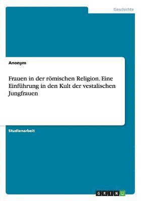 Frauen in der rmischen Religion. Eine Einfhrung in den Kult der vestalischen Jungfrauen 1