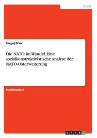 bokomslag Die NATO im Wandel. Eine sozialkonstruktivistische Analyse der NATO-Osterweiterung