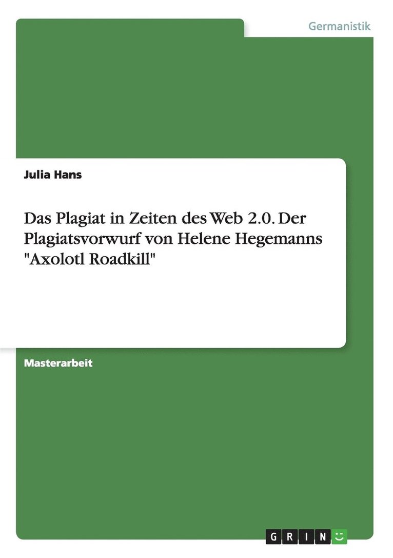 Das Plagiat in Zeiten des Web 2.0. Der Plagiatsvorwurf gegen Helene Hegemanns 'Axolotl Roadkill' 1
