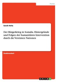 bokomslag Der Burgerkrieg in Somalia. Hintergrunde und Folgen der humanitaren Intervention durch die Vereinten Nationen
