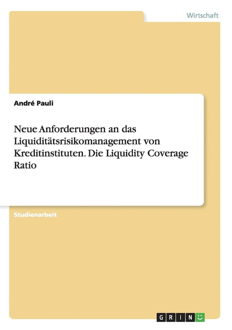 Neue Anforderungen an das Liquiditatsrisikomanagement von Kreditinstituten. Die Liquidity Coverage Ratio 1