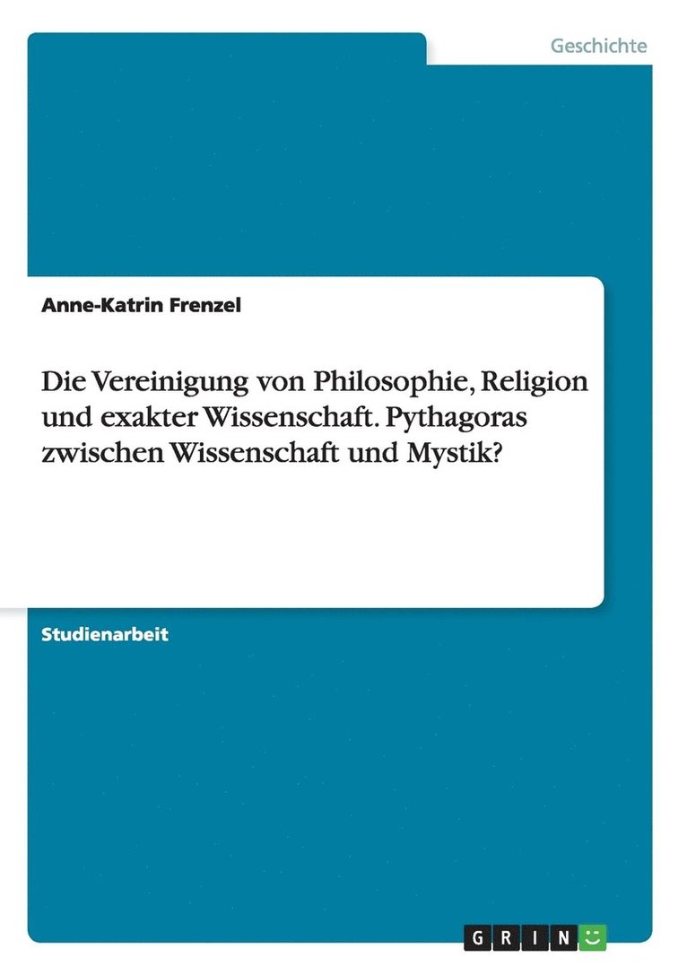 Die Vereinigung von Philosophie, Religion und exakter Wissenschaft. Pythagoras zwischen Wissenschaft und Mystik? 1