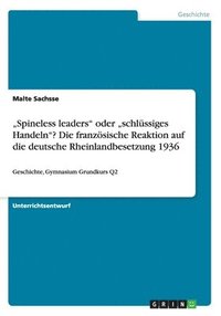 bokomslag &quot;Spineless leaders&quot; oder &quot;schlssiges Handeln&quot;? Die franzsische Reaktion auf die deutsche Rheinlandbesetzung 1936