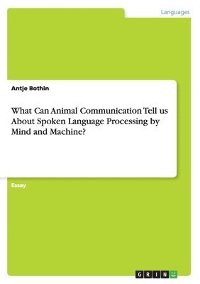 bokomslag What Can Animal Communication Tell us About Spoken Language Processing by Mind and Machine?