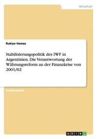 bokomslag Stabilisierungspolitik des IWF in Argentinien. Die Verantwortung der Whrungsreform an der Finanzkrise von 2001/02